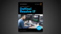 Blackmagic Design’s Editor’s Guide to DaVinci Resolve 17 Now Available